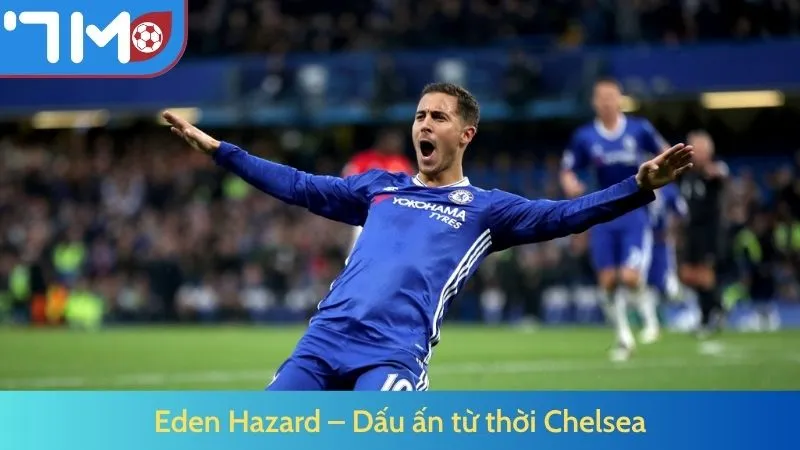 Eden Hazard – Dấu ấn từ thời Chelsea
